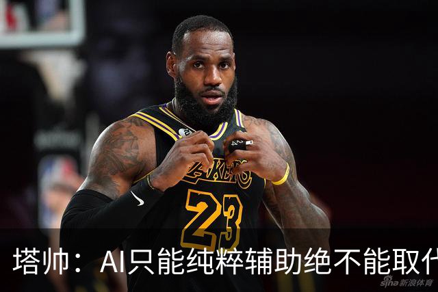 塔帅：AI只能纯粹辅助绝不能取代直觉 我们从未考虑将道曼外租