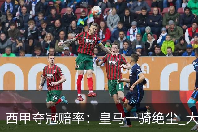 西甲夺冠赔率：皇马一骑绝尘 大黑马超越巴萨